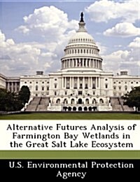 Alternative Futures Analysis of Farmington Bay Wetlands in the Great Salt Lake Ecosystem (Paperback)