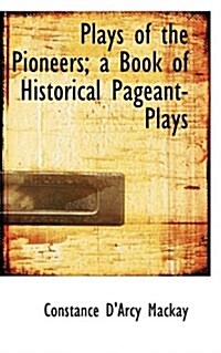 Plays of the Pioneers; A Book of Historical Pageant-Plays (Paperback)