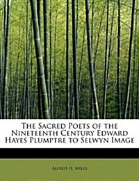 The Sacred Poets of the Nineteenth Century Edward Hayes Plumptre to Selwyn Image (Paperback)