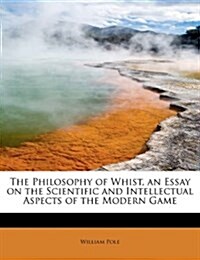 The Philosophy of Whist, an Essay on the Scientific and Intellectual Aspects of the Modern Game (Paperback)