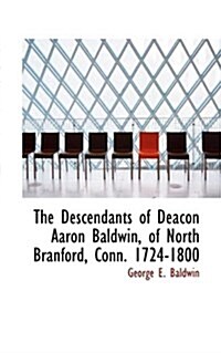 The Descendants of Deacon Aaron Baldwin, of North Branford, Conn. 1724-1800 (Paperback)