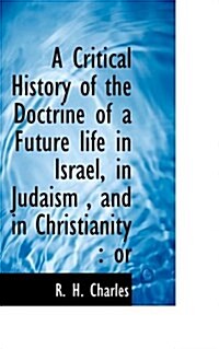 A Critical History of the Doctrine of a Future Life in Israel, in Judaism, and in Christianity: Or (Paperback)