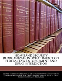 Homeland Security Reorganization: What Impact on Federal Law Enforcement and Drug Interdiction (Paperback)