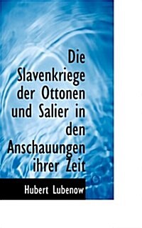 Die Slavenkriege Der Ottonen Und Salier in Den Anschauungen Ihrer Zeit (Paperback)