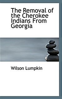 The Removal of the Cherokee Indians from Georgia (Paperback)