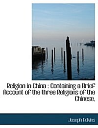 Religion in China: Containing a Brief Account of the Three Religions of the Chinese, (Paperback)