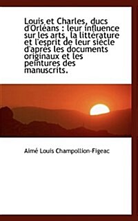 Louis Et Charles, Ducs DOrleans: Leur Influence Sur Les Arts, La Litterature Et LEsprit de Leur S (Paperback)