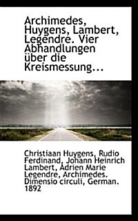 Archimedes, Huygens, Lambert, Legendre. Vier Abhandlungen Uber Die Kreismessung... (Paperback)