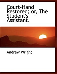 Court-Hand Restored; Or, the Students Assistant. (Paperback)