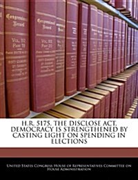 H.R. 5175, the Disclose ACT, Democracy Is Strengthened by Casting Light on Spending in Elections (Paperback)