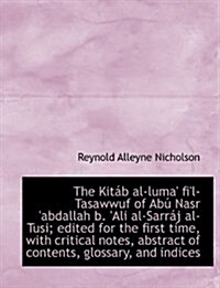 The Kit? al-luma fil-Tasawwuf of Ab?Nasr abdallah b. Ali al-Sarr? al-Tusi; edited for the first time, with critical notes, abstract of contents (Paperback)