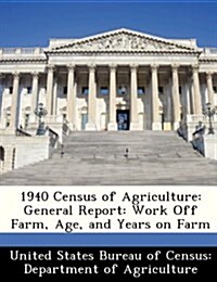 1940 Census of Agriculture: General Report: Work Off Farm, Age, and Years on Farm (Paperback)