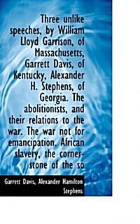 Three Unlike Speeches, by William Lloyd Garrison, of Massachusetts, Garrett Davis, of Kentucky, Alex (Paperback)