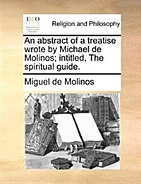 An Abstract of a Treatise Wrote by Michael de Molinos; Intitled, the Spiritual Guide. (Paperback)