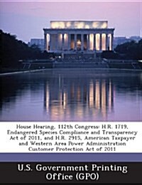 House Hearing, 112th Congress: H.R. 1719, Endangered Species Compliance and Transparency Act of 2011, and H.R. 2915, American Taxpayer and Western AR (Paperback)