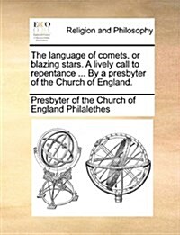 The Language of Comets, or Blazing Stars. a Lively Call to Repentance ... by a Presbyter of the Church of England. (Paperback)