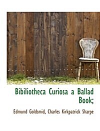 Bibiliotheca Curiosa a Ballad Book; (Paperback)
