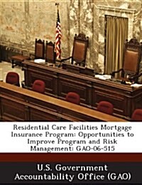 Residential Care Facilities Mortgage Insurance Program: Opportunities to Improve Program and Risk Management: Gao-06-515 (Paperback)