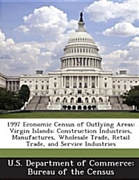 1997 Economic Census of Outlying Areas: Virgin Islands: Construction Industries, Manufactures, Wholesale Trade, Retail Trade, and Service Industries (Paperback)
