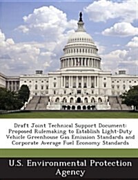 Draft Joint Technical Support Document: Proposed Rulemaking to Establish Light-Duty Vehicle Greenhouse Gas Emission Standards and Corporate Average Fu (Paperback)