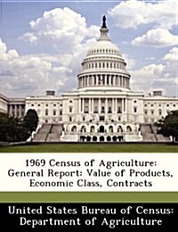 1969 Census of Agriculture: General Report: Value of Products, Economic Class, Contracts (Paperback)