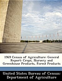 1969 Census of Agriculture: General Report: Crops, Nursery and Greenhouse Products, Forest Products (Paperback)