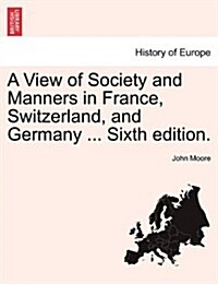 A View of Society and Manners in France, Switzerland, and Germany ... Vol. I. the Ninth Edition. (Paperback)