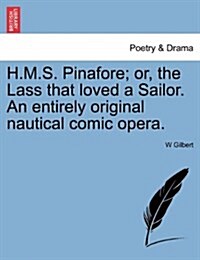 H.M.S. Pinafore; Or, the Lass That Loved a Sailor. an Entirely Original Nautical Comic Opera. (Paperback)