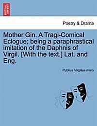 Mother Gin. a Tragi-Comical Eclogue; Being a Paraphrastical Imitation of the Daphnis of Virgil. [With the Text.] Lat. and Eng. (Paperback)