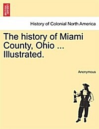 The History of Miami County, Ohio ... Illustrated. (Paperback)