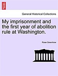 My Imprisonment and the First Year of Abolition Rule at Washington. (Paperback)