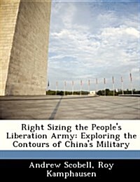 Right Sizing the Peoples Liberation Army: Exploring the Contours of Chinas Military (Paperback)