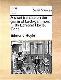 A Short Treatise on the Game of Back-Gammon. ... by Edmond Hoyle, Gent. (Paperback)