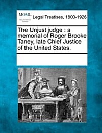 The Unjust Judge: A Memorial of Roger Brooke Taney, Late Chief Justice of the United States. (Paperback)