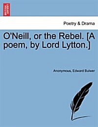 ONeill, or the Rebel. [A Poem, by Lord Lytton.] (Paperback)