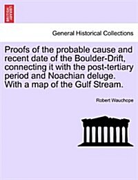 Proofs of the Probable Cause and Recent Date of the Boulder-Drift, Connecting It with the Post-Tertiary Period and Noachian Deluge. with a Map of the (Paperback)