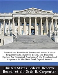 Finance and Economics Discussion Series: Capital Requirements, Business Loans, and Business Cycles: An Empirical Analysis of the Standardized Approach (Paperback)