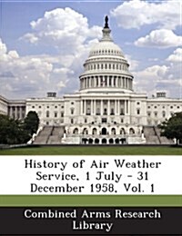 History of Air Weather Service, 1 July - 31 December 1958, Vol. 1 (Paperback)