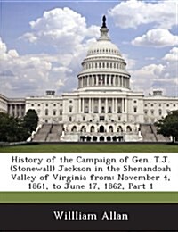 History of the Campaign of Gen. T.J. (Stonewall) Jackson in the Shenandoah Valley of Virginia from: November 4, 1861, to June 17, 1862, Part 1 (Paperback)