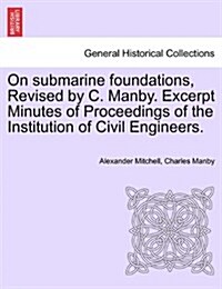 On Submarine Foundations, Revised by C. Manby. Excerpt Minutes of Proceedings of the Institution of Civil Engineers. (Paperback)