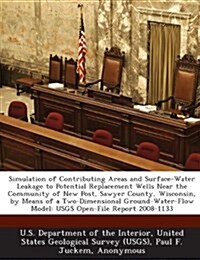 Simulation of Contributing Areas and Surface-Water Leakage to Potential Replacement Wells Near the Community of New Post, Sawyer County, Wisconsin, by (Paperback)