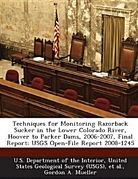 Techniques for Monitoring Razorback Sucker in the Lower Colorado River, Hoover to Parker Dams, 2006-2007, Final Report: Usgs Open-File Report 2008-124 (Paperback)