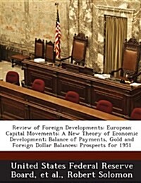 Review of Foreign Developments: European Capital Movements; A New Theory of Economic Development; Balance of Payments, Gold and Foreign Dollar Balance (Paperback)