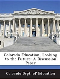 Colorado Education, Looking to the Future: A Discussion Paper (Paperback)