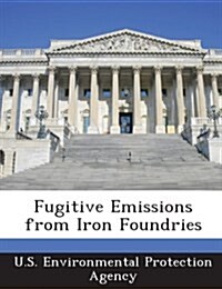 Fugitive Emissions from Iron Foundries (Paperback)