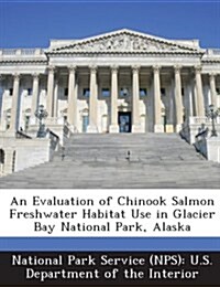 An Evaluation of Chinook Salmon Freshwater Habitat Use in Glacier Bay National Park, Alaska (Paperback)