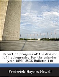 Report of Progress of the Division of Hydrography for the Calendar Year 1895: Usgs Bulletin 140 (Paperback)