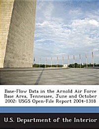 Base-Flow Data in the Arnold Air Force Base Area, Tennessee, June and October 2002: Usgs Open-File Report 2004-1318 (Paperback)