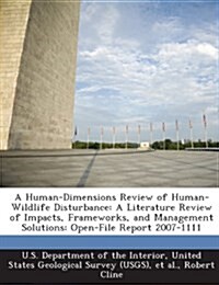 A   Human-Dimensions Review of Human-Wildlife Disturbance: A Literature Review of Impacts, Frameworks, and Management Solutions: Open-File Report 2007 (Paperback)