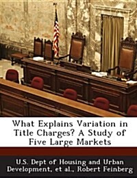 What Explains Variation in Title Charges? a Study of Five Large Markets (Paperback)